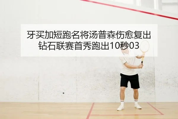 牙买加短跑名将汤普森伤愈复出 钻石联赛首秀跑出10秒03