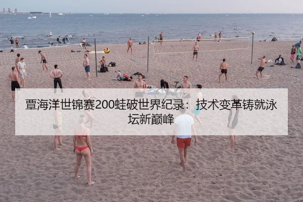 覃海洋世锦赛200蛙破世界纪录：技术变革铸就泳坛新巅峰